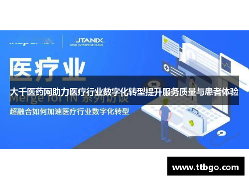 大千医药网助力医疗行业数字化转型提升服务质量与患者体验 大千医药网助力医疗行业数字化转型提升服务质量与患者体验