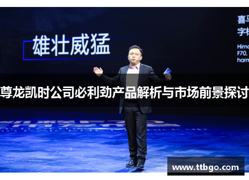尊龙凯时公司必利劲产品解析与市场前景探讨