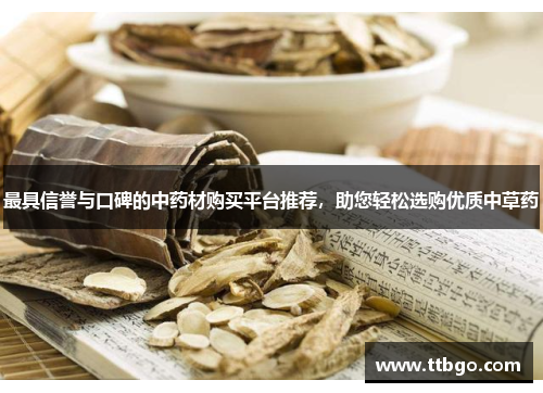 最具信誉与口碑的中药材购买平台推荐,助您轻松选购优质中草药 最具信誉与口碑的中药材购买平台推荐,助您轻松选购优质中草药