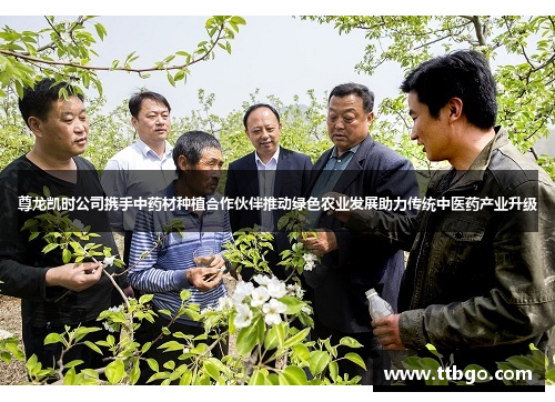 尊龙凯时公司携手中药材种植合作伙伴推动绿色农业发展助力传统中医药产业升级 尊龙凯时公司携手中药材种植合作伙伴推动绿色农业发展助力传统中医药产业升级