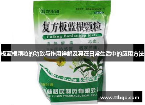 板蓝根颗粒的功效与作用详解及其在日常生活中的应用方法